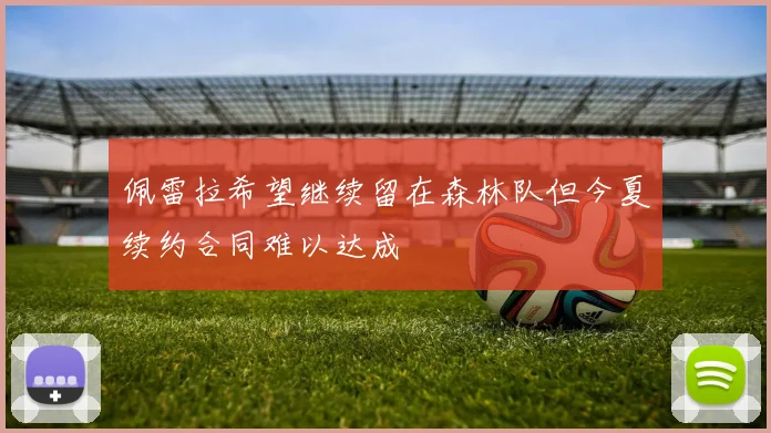 佩雷拉希望继续留在森林队但今夏续约合同难以达成