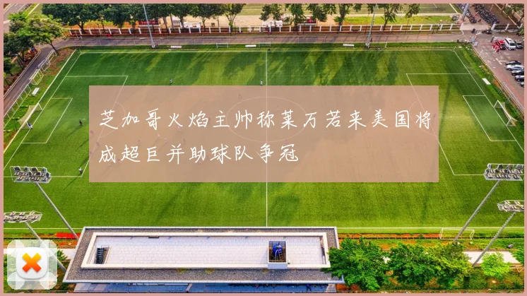 芝加哥火焰主帅称莱万若来美国将成超巨并助球队争冠