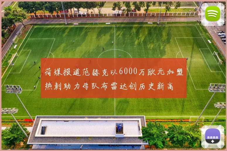 荷媒报道范赫克以6000万欧元加盟热刺助力母队布雷达创历史新高