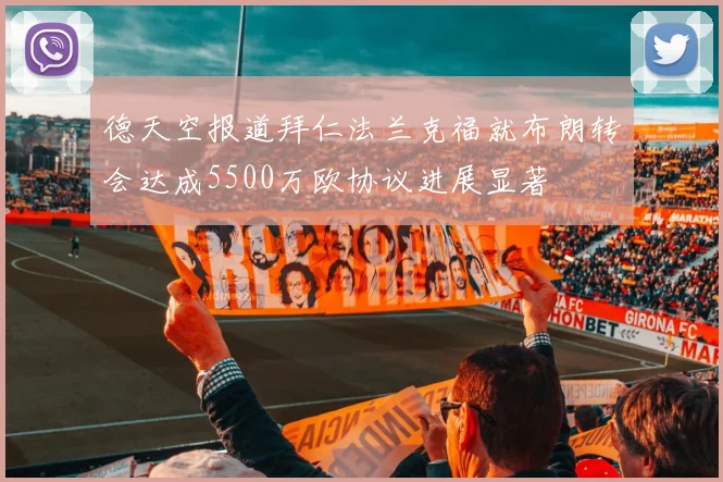 德天空报道拜仁法兰克福就布朗转会达成5500万欧协议进展显著