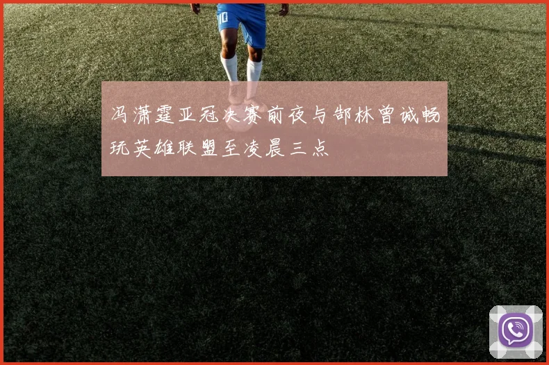 冯潇霆亚冠决赛前夜与郜林曾诚畅玩英雄联盟至凌晨三点