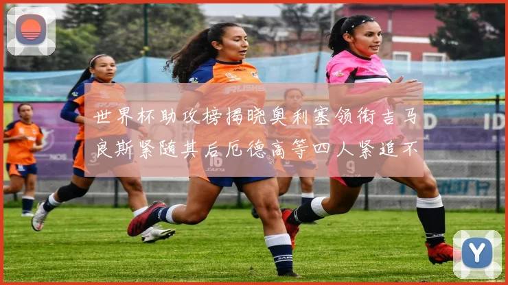 世界杯助攻榜揭晓奥利塞领衔吉马良斯紧随其后厄德高等四人紧追不舍