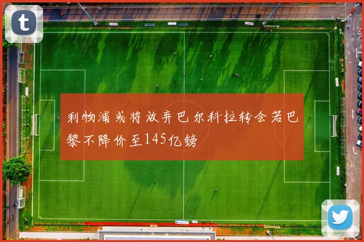 利物浦或将放弃巴尔科拉转会若巴黎不降价至145亿镑