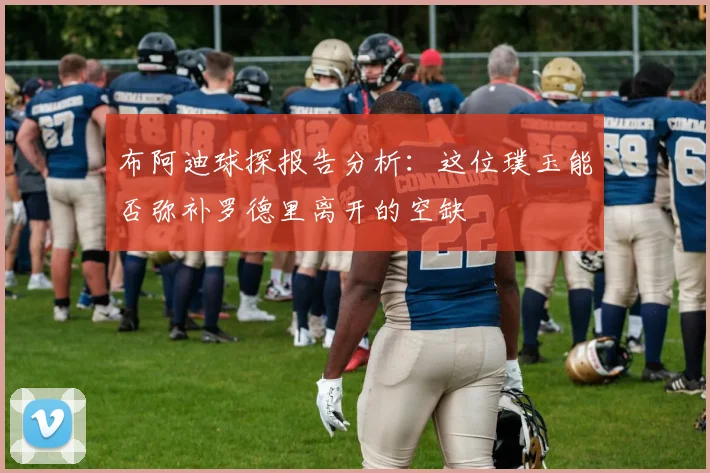 布阿迪球探报告分析：这位璞玉能否弥补罗德里离开的空缺